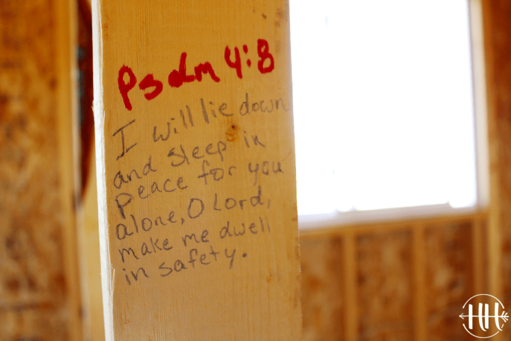 Psalm 4:8 "I will lie down and sleep in peace for you alone, O Lord, make me dwell in safety" is written in a soon to be bedroom. 